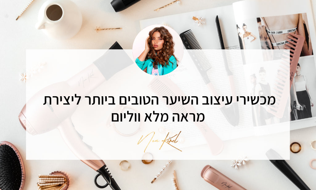 מכשירי עיצוב השיער הטובים ביותר ליצירת מראה מלא ווליום